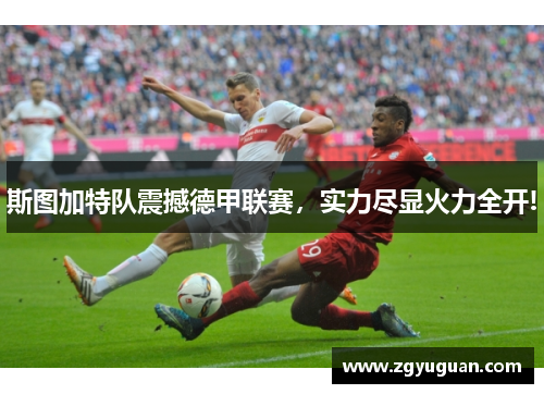 斯图加特队震撼德甲联赛，实力尽显火力全开!