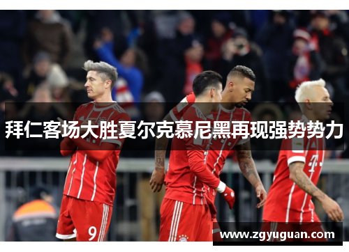 拜仁客场大胜夏尔克慕尼黑再现强势势力