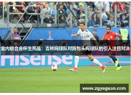 室内联合会杯生死战：吉林网球队对阵包头网球队的引人注目对决