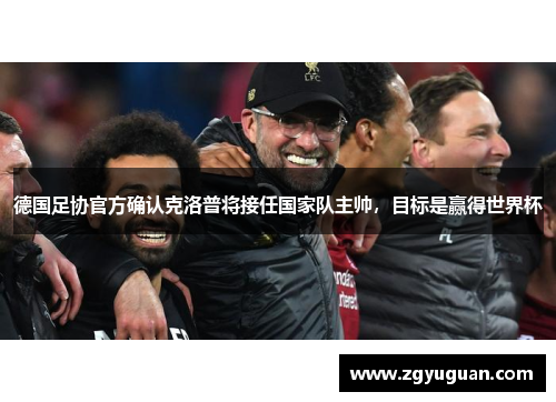 德国足协官方确认克洛普将接任国家队主帅，目标是赢得世界杯