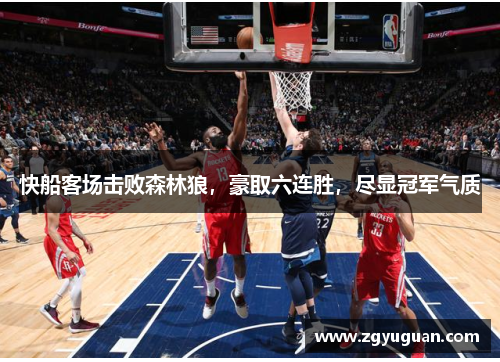 快船客场击败森林狼，豪取六连胜，尽显冠军气质