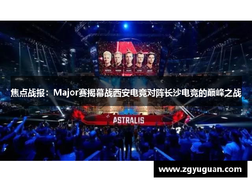 焦点战报：Major赛揭幕战西安电竞对阵长沙电竞的巅峰之战