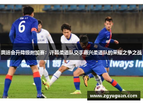 奥运会升降级附加赛：许昌柔道队交手嘉兴柔道队的荣耀之争之战