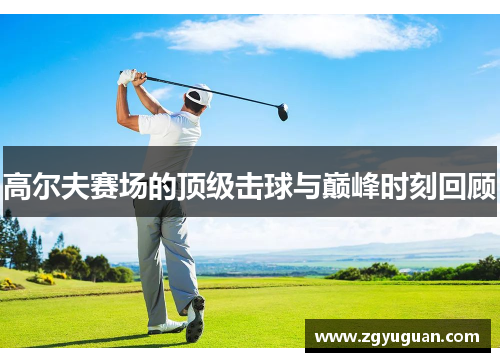 高尔夫赛场的顶级击球与巅峰时刻回顾