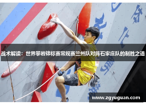 战术解读：世界攀岩锦标赛常规赛兰州队对阵石家庄队的制胜之道